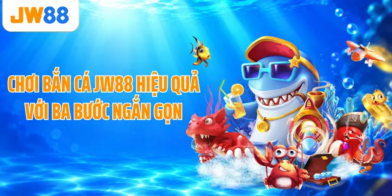 Chơi bắn cá JW88 hiệu quả với ba bước ngắn gọn